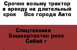 Срочно возьму трактор в аренду на длительный срок. - Все города Авто » Спецтехника   . Башкортостан респ.,Сибай г.